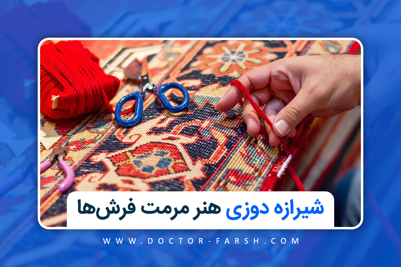 شیرازه‌ دوزی: هنر مرمت و استحکام فرش‌های دستبافت ایرانی